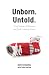 Unborn. Untold.: True Stories of Abortion and God's Healing Grace