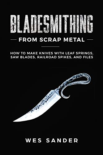 Bladesmithing From Scrap Metal: How to Make Knives With Leaf Springs, Saw Blades, Railroad Spikes, and Files (Kindle Edition)