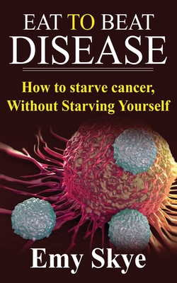 Eat to Beat Disease: How to Starve Cancer, Without Starving Yourself (Paperback)