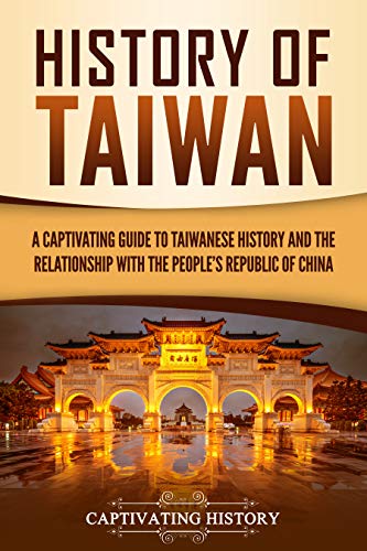 History of Taiwan: A Captivating Guide to Taiwanese History and the Relationship with the People's Republic of China (Kindle Edition)