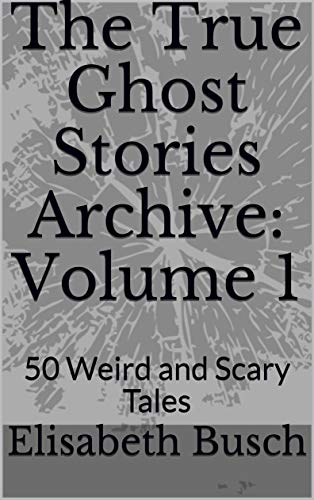The True Ghost Stories Archive: Volume 1: 50 Weird and Scary Tales (Kindle Edition)