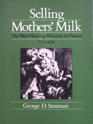 Selling Mothers' Milk: The Wet-Nursing Business in France, 1715-1914