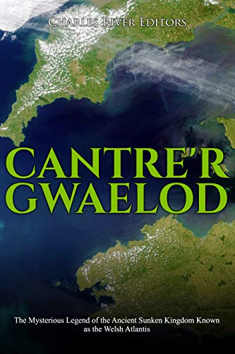 Cantre’r Gwaelod: The Mysterious Legend of the Ancient Sunken Kingdom Known as the Welsh Atlantis (Kindle Edition)
