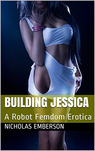Building Jessica: A Robot Femdom Erotica (Kindle Edition)