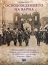 Освобождението на Варна: Дипломатически преговори, спомени и биографични портрети на поборници и опълченци свързани с Варна