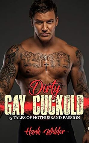 Dirty Gay Cuckold: 15 Tales Of Hothusband Passion by Hank Wilder
