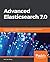 Advanced Elasticsearch 7.0: A practical guide to designing, indexing, and querying advanced distributed search engines