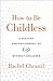 How to Be Childless: A History and Philosophy of Life Without Children