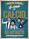 La storia del calcio in 50 ritratti La storia del calcio in 50 ritratti