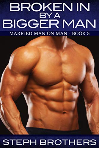 Broken In By A Bigger Man: Married Man On Man – Book 5 (Kindle Edition)