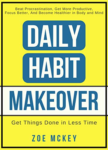 Daily Habit Makeover: Beat Procrastination, Get More Productive, Focus Better, and Become Healthier in Body and Mind (Daily Habit Series Book 1)