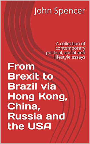 From Brexit to Brazil via Hong Kong, China, Russia and the USA: A collection of contemporary political, social and lifestyle essays (Kindle Edition)