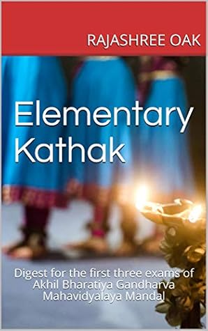Elementary Kathak: Digest for the first three exams of Akhil Bharatiya Gandharva Mahavidyalaya Mandal