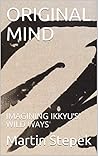 ORIGINAL MIND: IMAGINING IKKYU’S WILD WAYS ORIGINAL MIND: IMAGINING IKKYU’S WILD WAYS