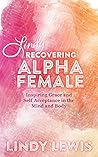 Lindy: Recovering Alpha Female: Inspiring Grace and Self Acceptance in the Mind and Body