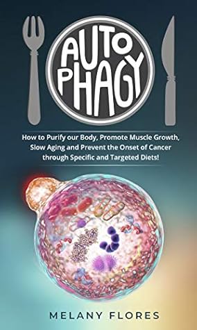 Autophagy: How to Purify our Body, Promote Muscle Growth, Slow Aging and Lose Weight Easily through Intermittent Fasting, Keto Diet and Other Specific and Targeted Diets!