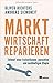Marktwirtschaft reparieren: Entwurf einer freiheitlichen, gerechten und nachhaltigen Utopie