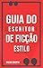 GUIA do Escritor de Ficção:...