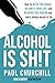 Alcohol is SH!T by Paul Churchill