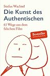 Die Kunst des Authentischen: 67 Wege in den richtigen Fim Die Kunst des Authentischen: 67 Wege in den richtigen Fim