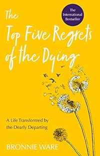 Top Five Regrets of the Dying: A Life Transformed by the Dearly Departing
