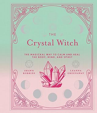 The Crystal Witch: The Magickal Way to Calm and Heal the Body, Mind, and Spirit
