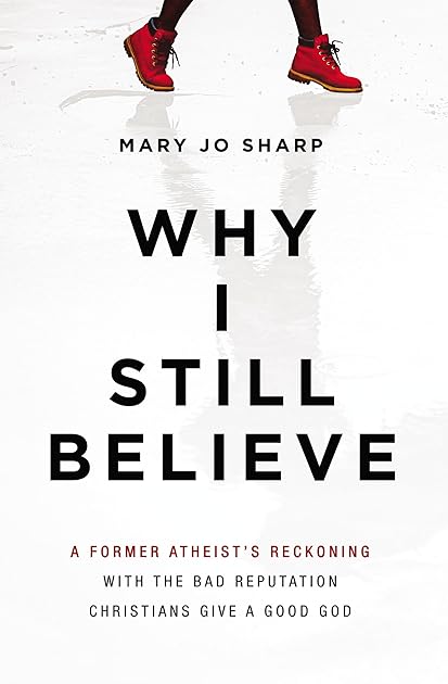 Why I Still Believe: A Former Atheist’s Reckoning with the Bad Reputation Christians Give a Good God