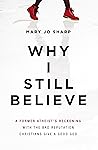 Why I Still Believe: A Former Atheist’s Reckoning with the Bad Reputation Christians Give a Good God