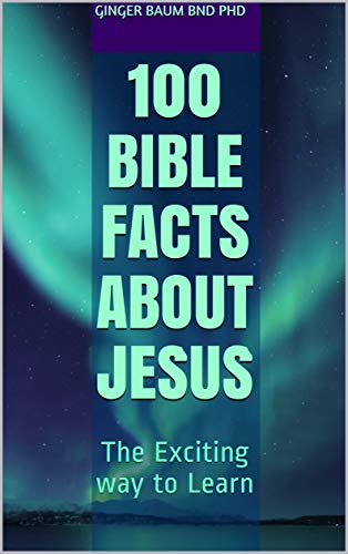 100 Bible Facts About Jesus The Exciting Way To Learn By Ginger Baum