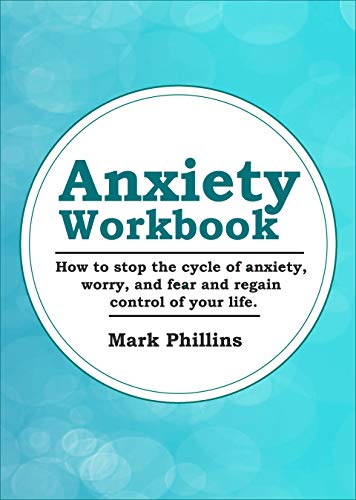 Anxiety Workbook: How To Stop The Cycle Of Anxiety, Worry And Fear And Regain Control Of Your Life! (Learn To Manage And Overcome Panic Attacks, Social Anxiety, Phobias, and Depression)
