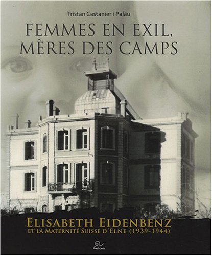 Femmes en exil, mères des camps : Elisabeth Eidenbenz et la maternité suisse d'Elne, 1939-1944