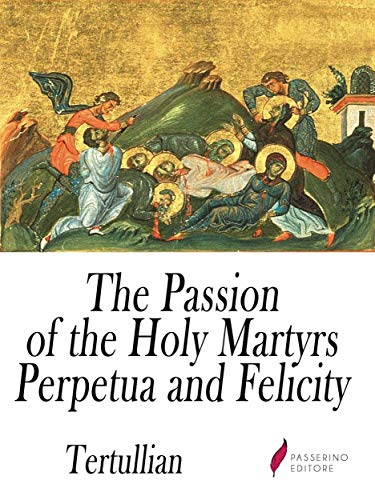 The Passion of the Holy Martyrs Perpetua and Felicity (Kindle Edition)