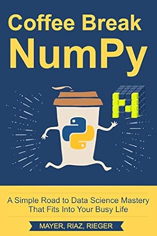 Coffee Break NumPy: A Simple Road to Data Science Mastery That Fits Into Your Busy Life (Coffee Break Python Book 3)