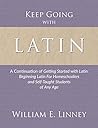 Keep Going with Latin: A Continuation of Getting Started with Latin: Beginning Latin For Homeschoolers and Self-Taught Students of Any Age