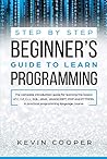 Step by Step Beginners’ Guide to Learn Programming: The Complete Introduction Guide for Learning the Basics of C, C#, C++, SQL, JAVA, JAVASCRIPT, PHP, ... Pratical Programming Language Course