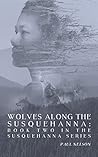 Wolves Along the Susquehanna: Book 2 in the Susquehanna Series Wolves Along the Susquehanna: Book 2 in the Susquehanna Series