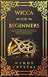 Wicca for Beginners: An Introductory Modern Guide to Wiccan Spells, Rituals, Witchcraft and Magic for the Solitary Practitioner. Learn the Fundamentals of Practice, Beliefs, Witchery and Philosophy