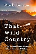 That Wild Country: An Epic Journey through the Past, Present, and Future of America's Public Lands