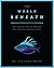 The World Beneath: The Life and Times of Unknown Sea Creatures and Coral Reefs