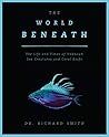 Book cover for The World Beneath: The Life and Times of Unknown Sea Creatures and Coral Reefs
