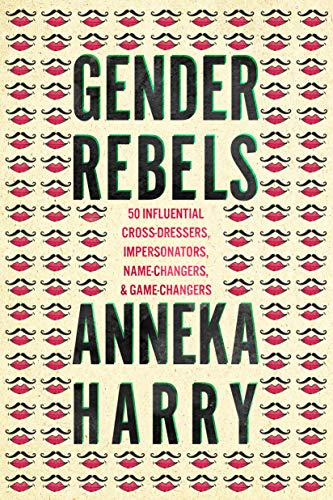 Gender Rebels: 50 Influential Cross-Dressers, Impersonators, Name-Changers, and Game-Changers (Kindle Edition)