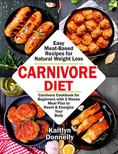 Carnivore Diet: Easy Meat Based Recipes for Natural Weight Loss. Carnivore Cookbook for Beginners with 2 Weeks Meal Plan to Reset & Energize Your Body (Kindle Edition)