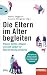 Die Eltern im Alter begleiten: Planen, helfen, pflegen – und sich selbst vor Überforderung schützen