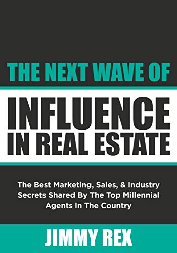 The Next Wave of Influence in Real Estate: The Best Marketing, Sales, and Industry Secrets Shared by the Top Millennial Real Estate Agents in the Country (Kindle Edition)