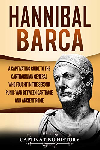 Hannibal Barca: A Captivating Guide to the Carthaginian General Who Fought in the Second Punic War Between Carthage and Ancient Rome (Kindle Edition)