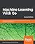 Machine Learning With Go: Leverage Go's powerful packages to build smart machine learning and predictive applications, 2nd Edition