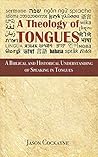 A Theology of Tongues: A Biblical and Historical Understanding of Speaking in Tongues