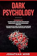 Dark Psychology : (3 Books in 1): Manipulation and Dark Psychology; Persuasion and Dark Psychology; Dark NLP. The Definitive Guide to Detect and Defend Yourself from Dark Psychology Secrets