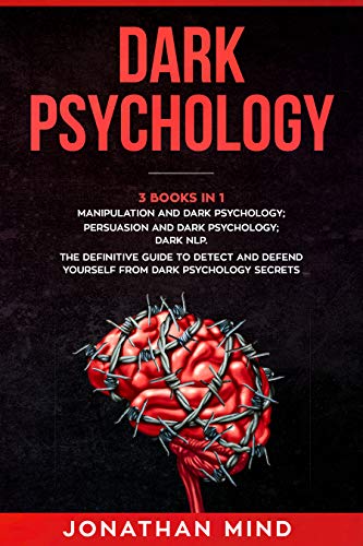 Dark Psychology : (3 Books in 1): Manipulation and Dark Psychology; Persuasion and Dark Psychology; Dark NLP. The Definitive Guide to Detect and Defend Yourself from Dark Psychology Secrets