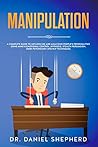 Manipulation: A Complete Guide for Influencing and Analyze People's Personality Using Mind & Emotional Control, Hypnosis, Stealth Persuasion, Dark Psychology and NLP Techniques